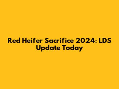Red Heifer Sacrifice 2024: LDS Update Today
