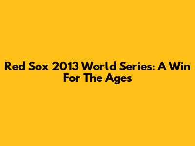 Red Sox 2013 World Series: A Win For The Ages