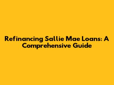 Refinancing Sallie Mae Loans: A Comprehensive Guide
