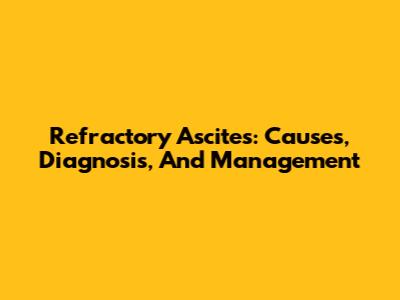 Refractory Ascites: Causes, Diagnosis, And Management