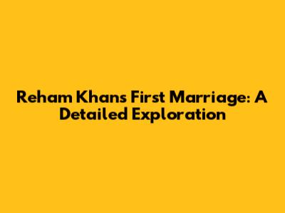 Reham Khan's First Marriage: A Detailed Exploration