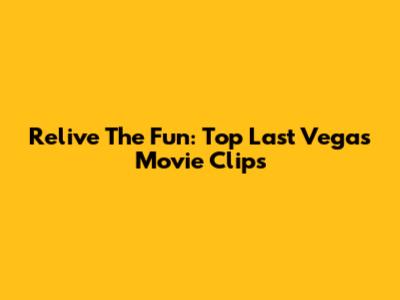 Relive The Fun: Top Last Vegas Movie Clips