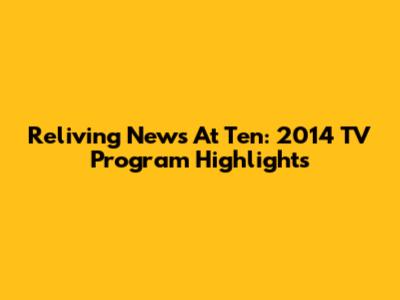 Reliving News At Ten: 2014 TV Program Highlights