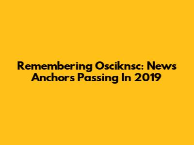 Remembering Osciknsc: News Anchor's Passing In 2019