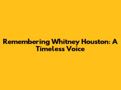 Remembering Whitney Houston: A Timeless Voice