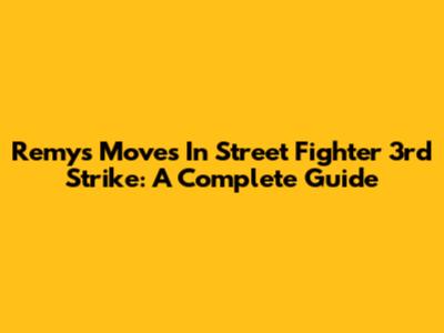 Remy's Moves In Street Fighter 3rd Strike: A Complete Guide