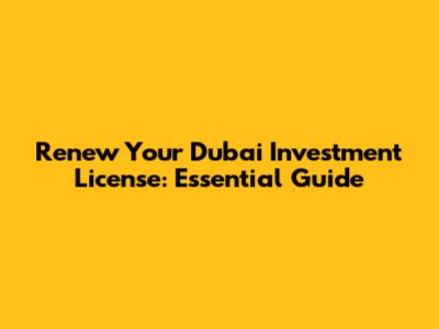 Renew Your Dubai Investment License: Essential Guide
