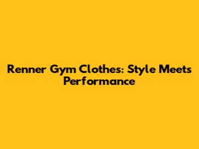 Renner Gym Clothes: Style Meets Performance