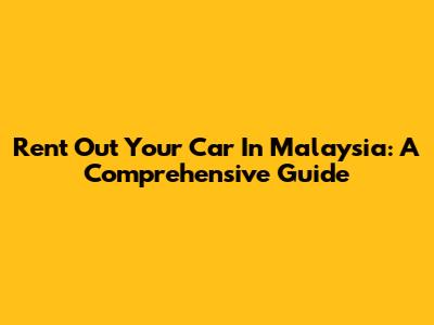 Rent Out Your Car In Malaysia: A Comprehensive Guide
