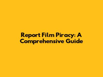 Report Film Piracy: A Comprehensive Guide