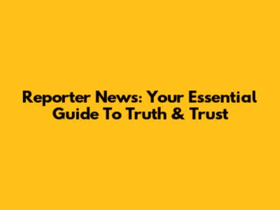 Reporter News: Your Essential Guide To Truth & Trust