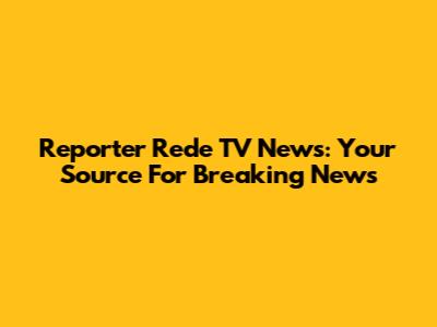 Reporter Rede TV News: Your Source For Breaking News
