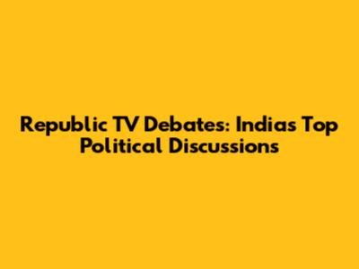 Republic TV Debates: India's Top Political Discussions