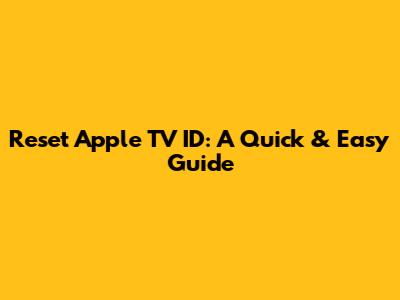 Reset Apple TV ID: A Quick & Easy Guide