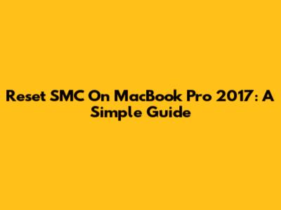 Reset SMC On MacBook Pro 2017: A Simple Guide