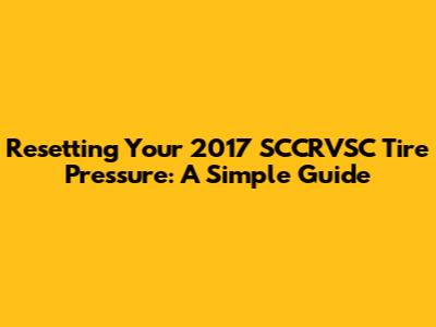 Resetting Your 2017 SCCRVSC Tire Pressure: A Simple Guide