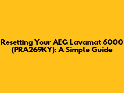 Resetting Your AEG Lavamat 6000 (PRA269KY): A Simple Guide