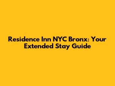 Residence Inn NYC Bronx: Your Extended Stay Guide