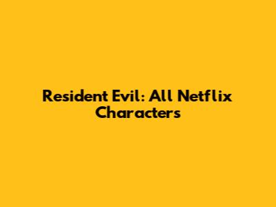 Resident Evil: All Netflix Characters