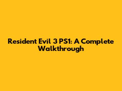 Resident Evil 3 PS1: A Complete Walkthrough