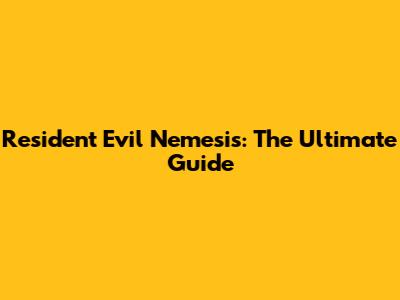 Resident Evil Nemesis: The Ultimate Guide