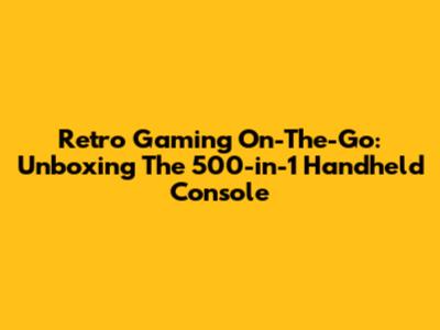 Retro Gaming On-The-Go: Unboxing The 500-in-1 Handheld Console