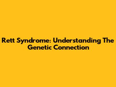 Rett Syndrome: Understanding The Genetic Connection