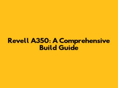 Revell A350: A Comprehensive Build Guide