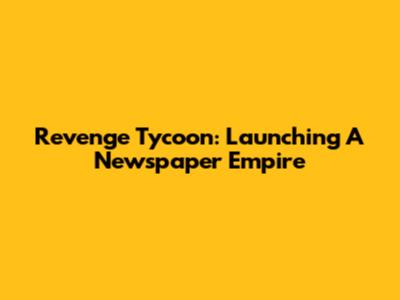 Revenge Tycoon: Launching A Newspaper Empire