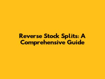 Reverse Stock Splits: A Comprehensive Guide