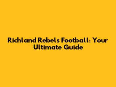 Richland Rebels Football: Your Ultimate Guide