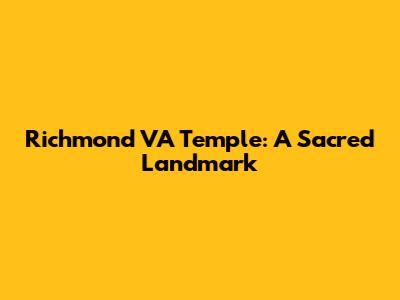Richmond VA Temple: A Sacred Landmark