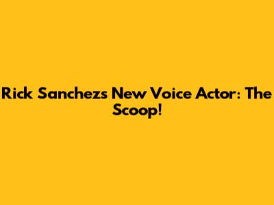 Rick Sanchez's New Voice Actor: The Scoop!