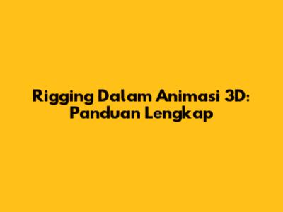 Rigging Dalam Animasi 3D: Panduan Lengkap