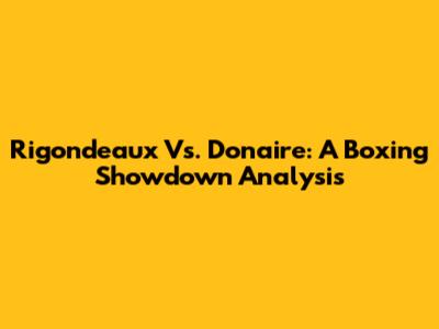 Rigondeaux Vs. Donaire: A Boxing Showdown Analysis