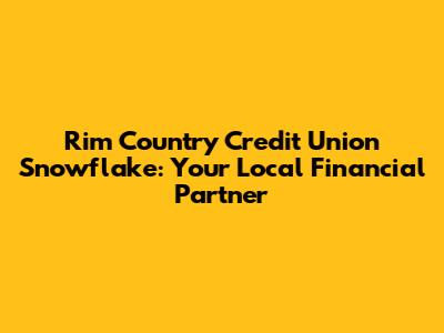 Rim Country Credit Union Snowflake: Your Local Financial Partner