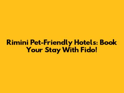 Rimini Pet-Friendly Hotels: Book Your Stay With Fido!
