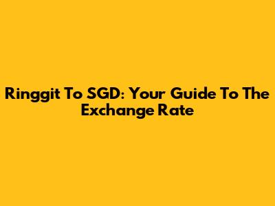 Ringgit To SGD: Your Guide To The Exchange Rate