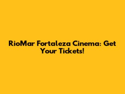 RioMar Fortaleza Cinema: Get Your Tickets!