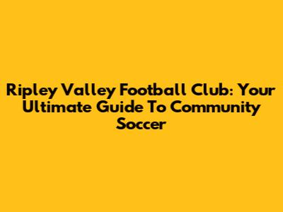Ripley Valley Football Club: Your Ultimate Guide To Community Soccer