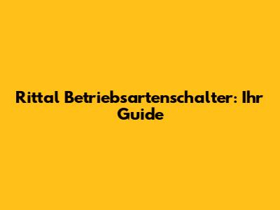 Rittal Betriebsartenschalter: Ihr Guide