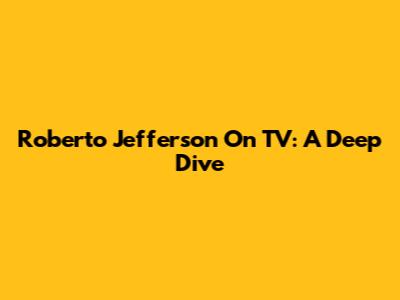 Roberto Jefferson On TV: A Deep Dive