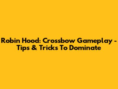 Robin Hood: Crossbow Gameplay - Tips & Tricks To Dominate