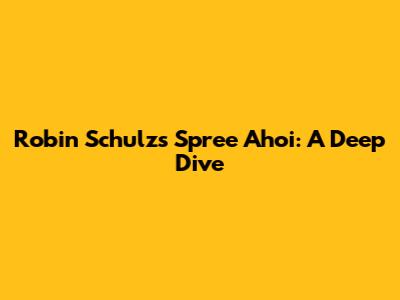 Robin Schulz's Spree Ahoi: A Deep Dive