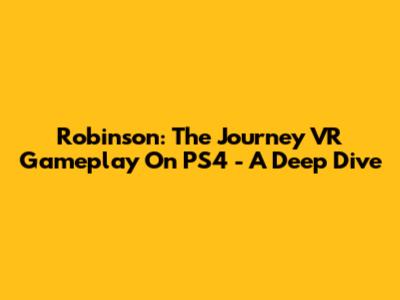 Robinson: The Journey VR Gameplay On PS4 - A Deep Dive