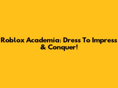 Roblox Academia: Dress To Impress & Conquer!