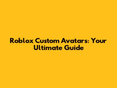 Roblox Custom Avatars: Your Ultimate Guide