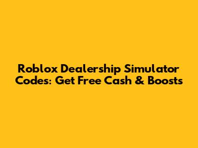 Roblox Dealership Simulator Codes: Get Free Cash & Boosts