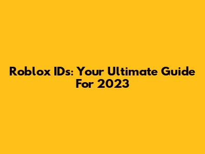 Roblox IDs: Your Ultimate Guide For 2023