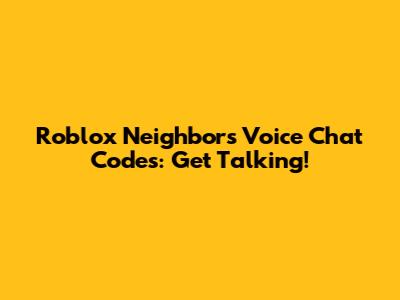 Roblox Neighbors Voice Chat Codes: Get Talking!